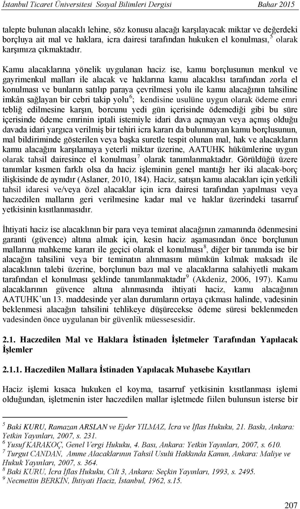 Kamu alacaklarına yönelik uygulanan haciz ise, kamu borçlusunun menkul ve gayrimenkul malları ile alacak ve haklarına kamu alacaklısı tarafından zorla el konulması ve bunların satılıp paraya