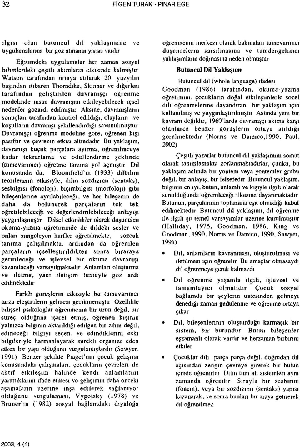 nedenler gozardı edilmiştir Aksine, davranışların sonuçları tarafından kontrol edildiği, olayların ve koşulların davranışı şekillendirdiği savunulmuştur Davranışçı öğrenme modeline göre, öğrenen kışı