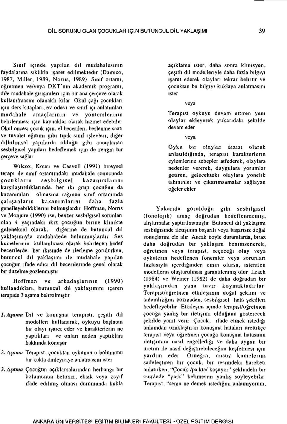 anlatımları müdahale amaçlarının ve yöntemlerinin belirlenmesi için kaynaklar olarak hizmet edebilir Okul öncesi çocuk için, el becerileri, beslenme saati ve tuvalet eğitimi gibi tipik sınıf