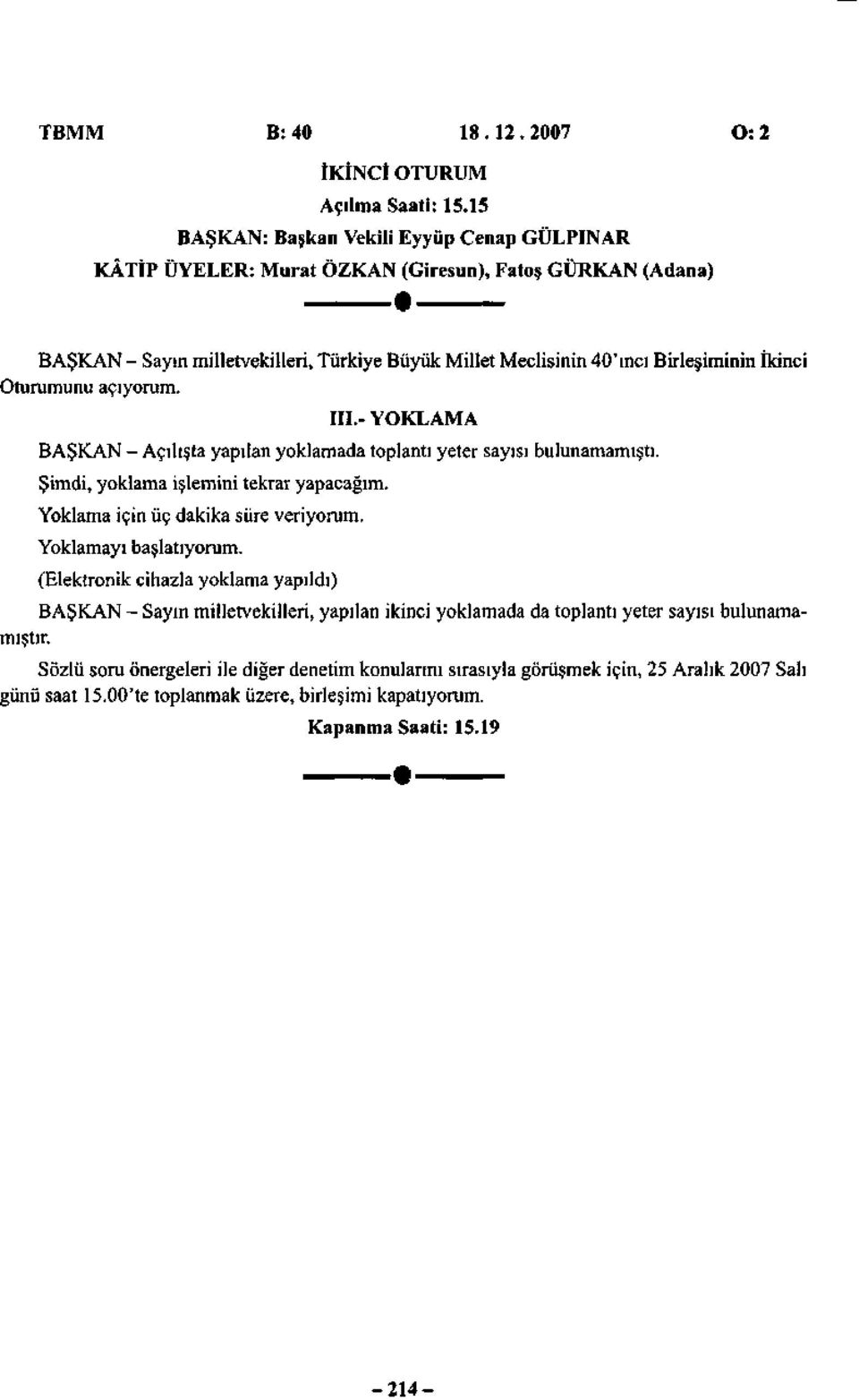 Oturumunu açıyorum. III.- YOKLAMA BAŞKAN - Açılışta yapılan yoklamada toplantı yeter sayısı bulunamamıştı. Şimdi, yoklama işlemini tekrar yapacağım. Yoklama için üç dakika süre veriyorum.