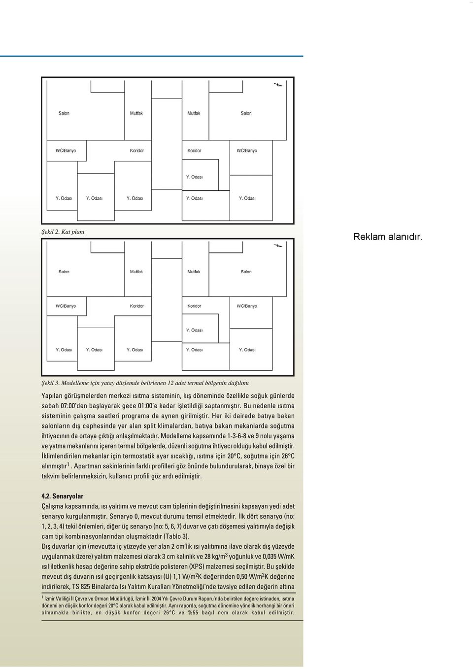 Modelleme için yatay düzlemde belirlenen 12 adet termalbölgenin dağılımı Yapılan görüşmelerden merkezi ısıtma sisteminin, kış döneminde özellikle soğuk günlerde sabah 07:00'den başlayarak gece
