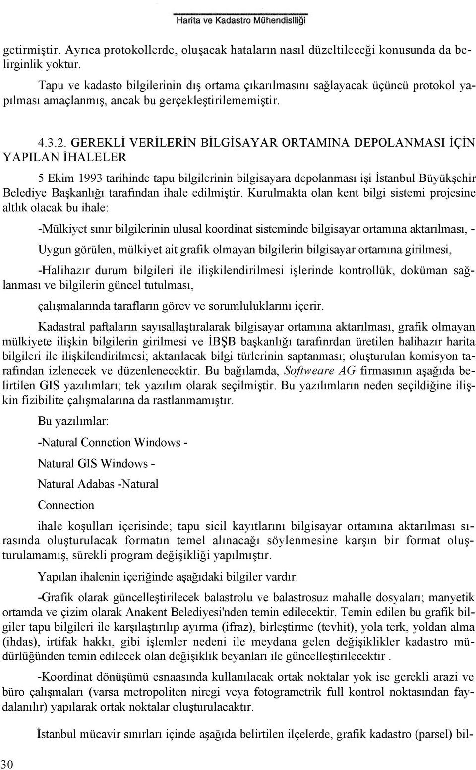 GEREKLİ VERİLERİN BİLGİSAYAR ORTAMINA DEPOLANMASI İÇİN YAPILAN İHALELER 5 Ekim 1993 tarihinde tapu bilgilerinin bilgisayara depolanması işi İstanbul Büyükşehir Belediye Başkanlığı tarafından ihale