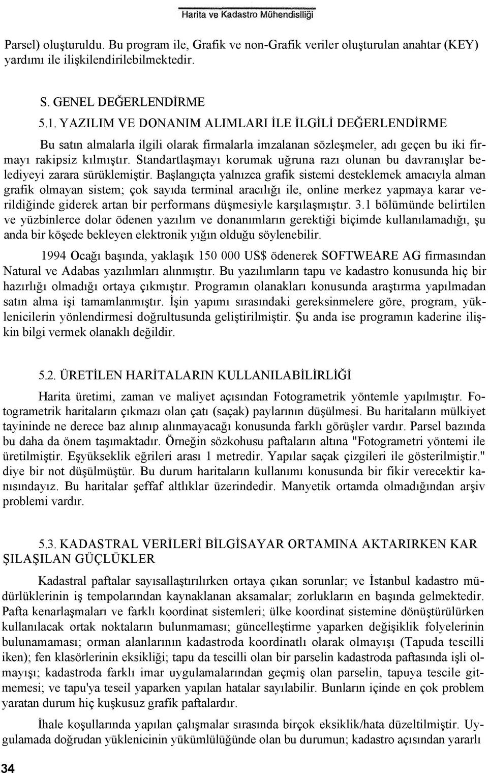 Standartlaşmayı korumak uğruna razı olunan bu davranışlar belediyeyi zarara sürüklemiştir.