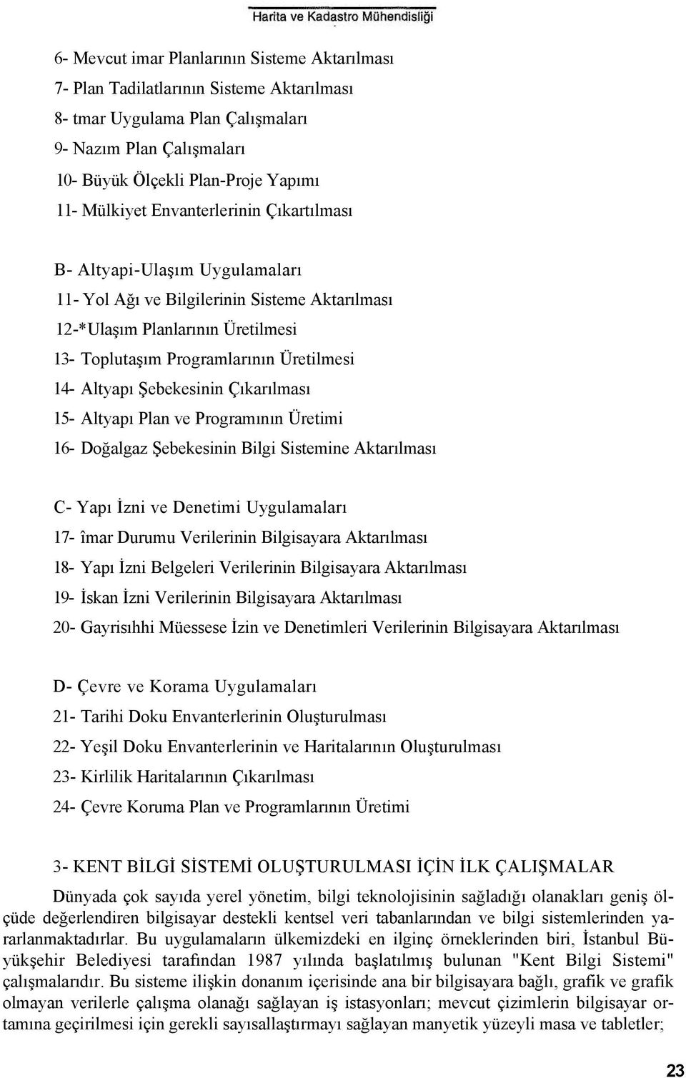 Şebekesinin Çıkarılması 15- Altyapı Plan ve Programının Üretimi 16- Doğalgaz Şebekesinin Bilgi Sistemine Aktarılması C- Yapı İzni ve Denetimi Uygulamaları 17- îmar Durumu Verilerinin Bilgisayara