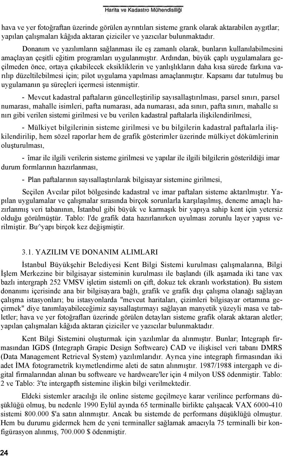 Ardından, büyük çaplı uygulamalara geçilmeden önce, ortaya çıkabilecek eksikliklerin ve yanlışlıkların daha kısa sürede farkına varılıp düzeltilebilmesi için; pilot uygulama yapılması amaçlanmıştır.