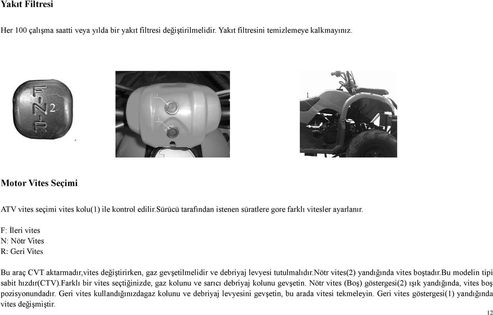 F: İleri vites N: Nötr Vites R: Geri Vites Bu araç CVT aktarmadır,vites değiştirirken, gaz gevşetilmelidir ve debriyaj levyesi tutulmalıdır.nötr vites(2) yandığında vites boştadır.