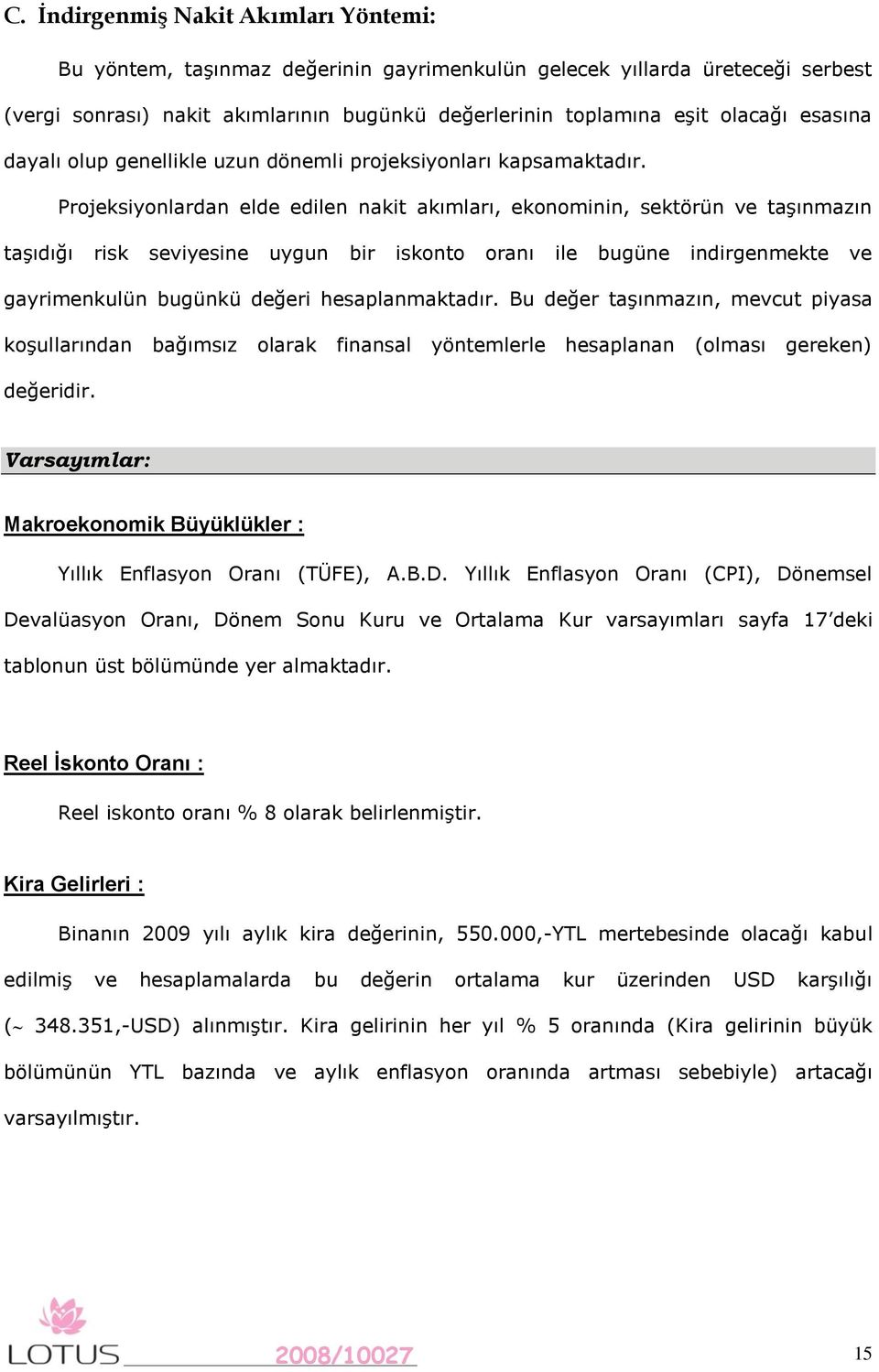 Projeksiyonlardan elde edilen nakit akımları, ekonominin, sektörün ve taşınmazın taşıdığı risk seviyesine uygun bir iskonto oranı ile bugüne indirgenmekte ve gayrimenkulün bugünkü değeri