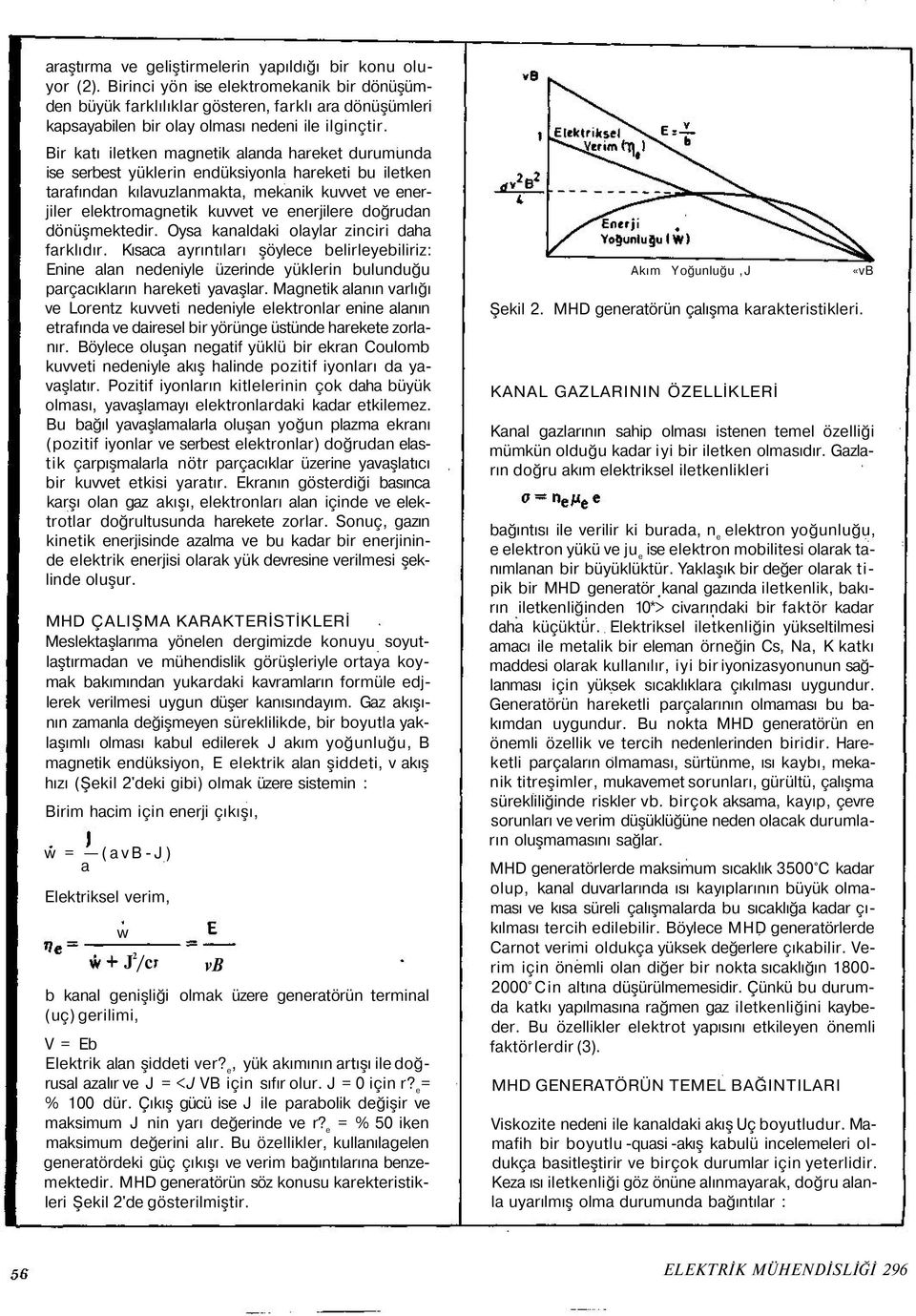 Bir katı iletken magnetik alanda hareket durumunda ise serbest yüklerin endüksiyonla hareketi bu iletken tarafından kılavuzlanmakta, mekanik kuvvet ve enerjiler elektromagnetik kuvvet ve enerjilere