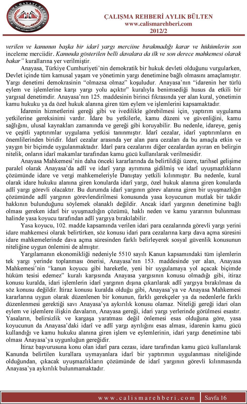 Anayasa, Türkiye Cumhuriyeti nin demokratik bir hukuk devleti olduğunu vurgularken, Devlet içinde tüm kamusal yaģam ve yönetimin yargı denetimine bağlı olmasını amaçlamıģtır.