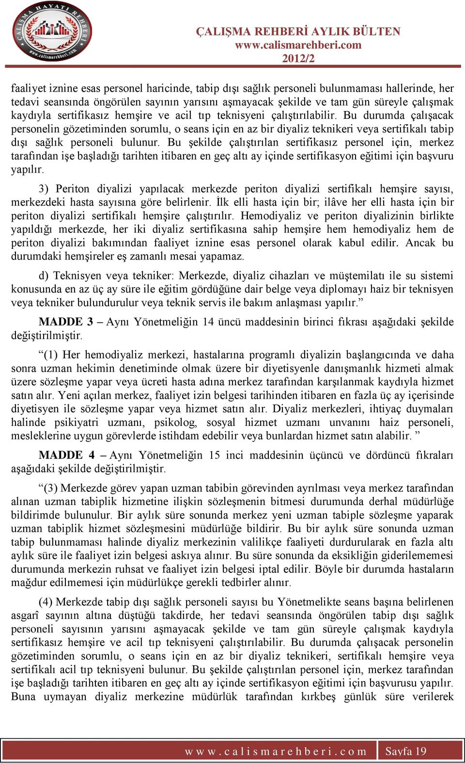 Bu durumda çalıģacak personelin gözetiminden sorumlu, o seans için en az bir diyaliz teknikeri veya sertifikalı tabip dıģı sağlık personeli bulunur.