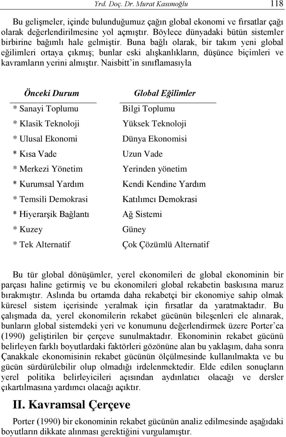 Buna bağlı olarak, bir takım yeni global eğilimleri ortaya çıkmış; bunlar eski alışkanlıkların, düşünce biçimleri ve kavramların yerini almıştır.