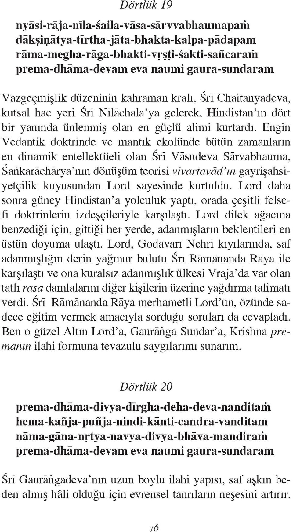 Engin Vedantik doktrinde ve mantık ekolúnde bútún zamanların en dinamik entellektúeli olan çrï Våsudeva Sårvabhauma, çaíkaråchårya nın dónúëúm teorisi vivartavåd ın gayriëahsiyetôilik kuyusundan Lord