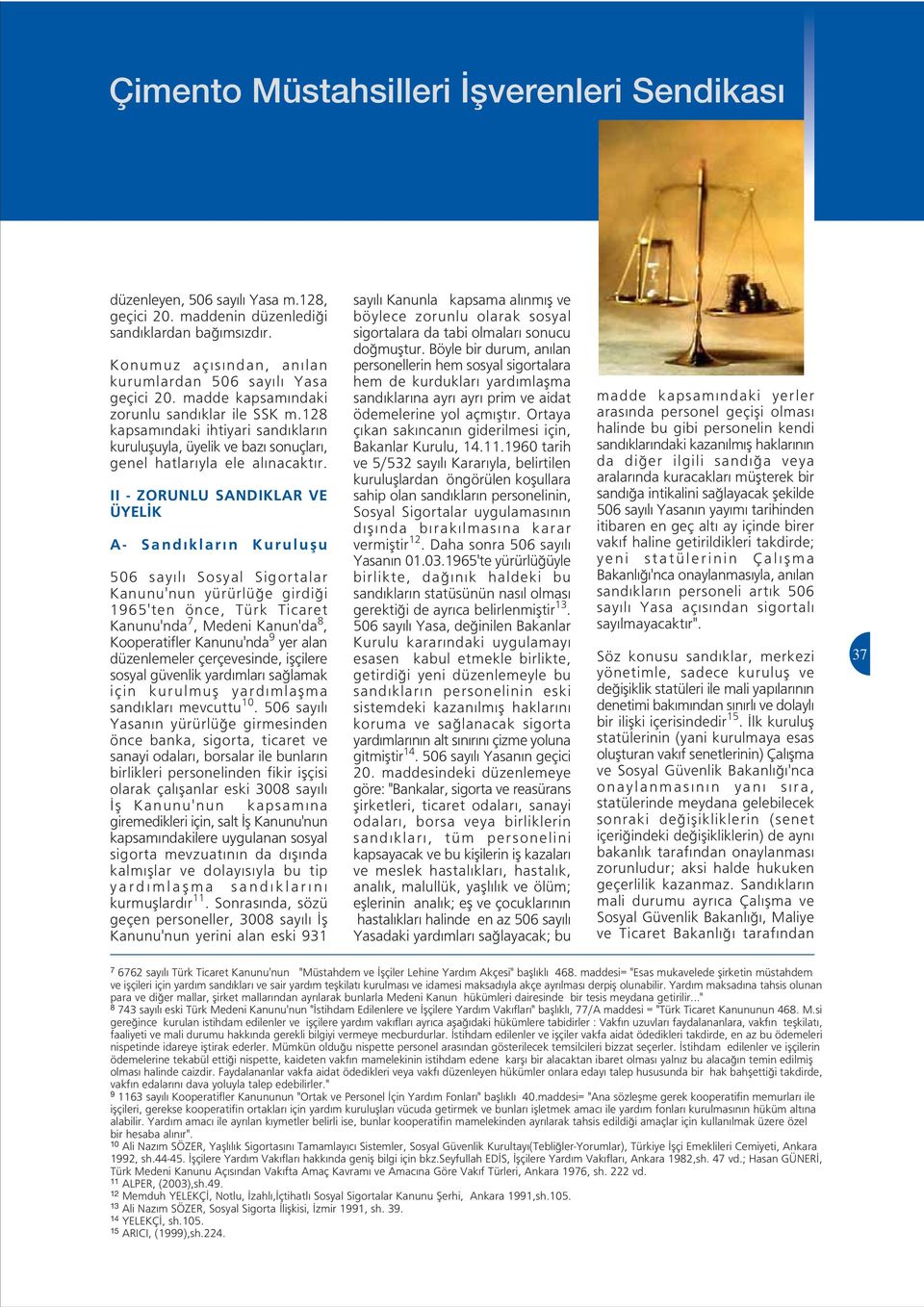 II - ZORUNLU SANDIKLAR VE ÜYEL K A- Sand klar n Kuruluflu 506 say l Sosyal Sigortalar Kanunu'nun yürürlü e girdi i 1965'ten önce, Türk Ticaret Kanunu'nda 7, Medeni Kanun'da 8, Kooperatifler
