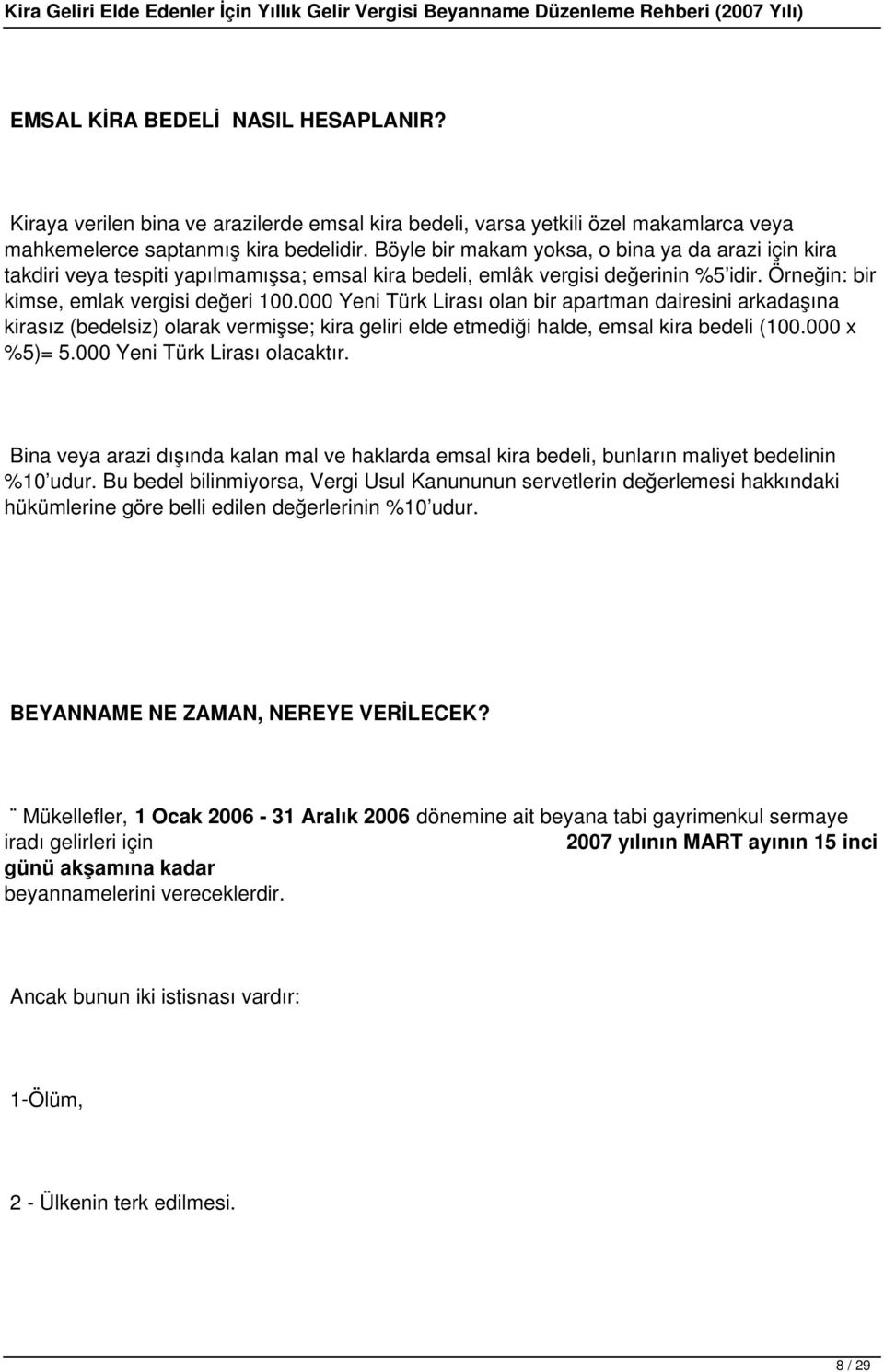 000 Yeni Türk Lirası olan bir apartman dairesini arkadaşına kirasız (bedelsiz) olarak vermişse; kira geliri elde etmediği halde, emsal kira bedeli (100.000 x %5)= 5.000 Yeni Türk Lirası olacaktır.