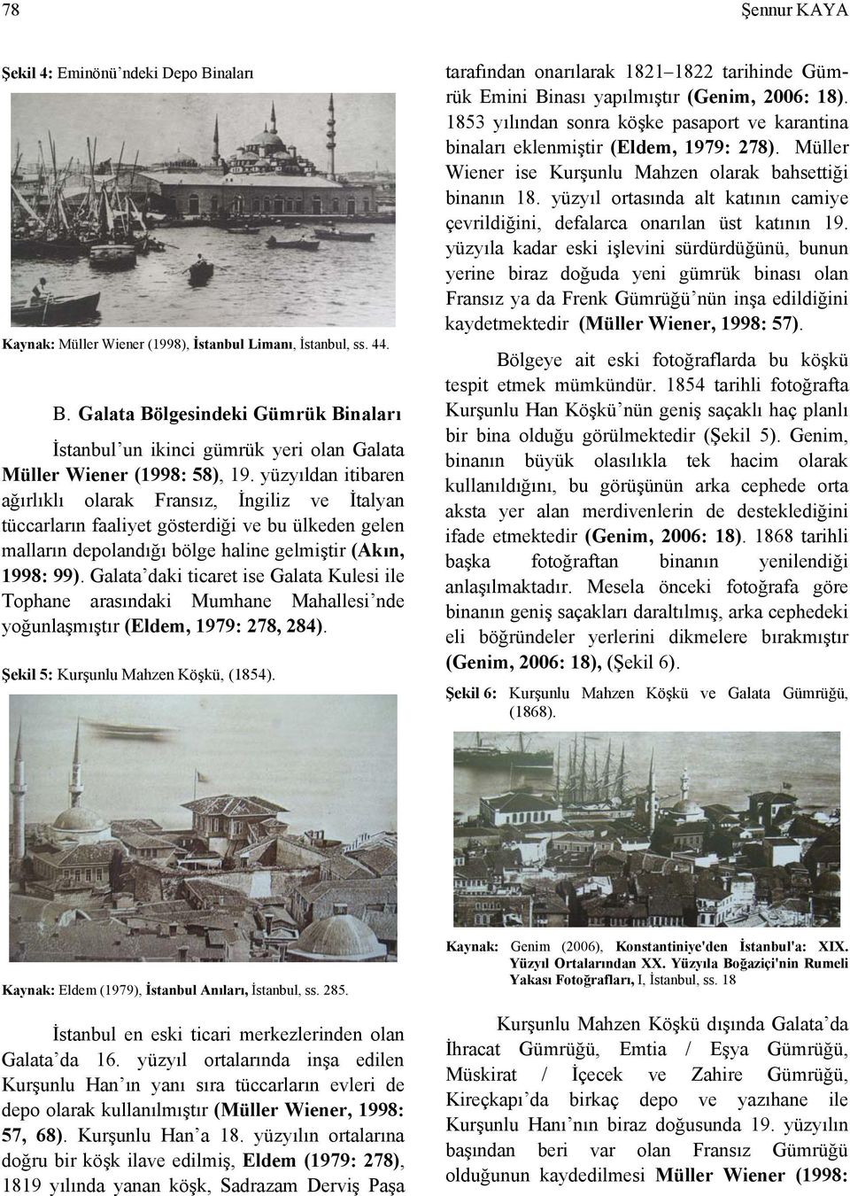Galata daki ticaret ise Galata Kulesi ile Tophane arasındaki Mumhane Mahallesi nde yoğunlaşmıştır (Eldem, 1979: 278, 284). Şekil 5: Kurşunlu Mahzen Köşkü, (1854).