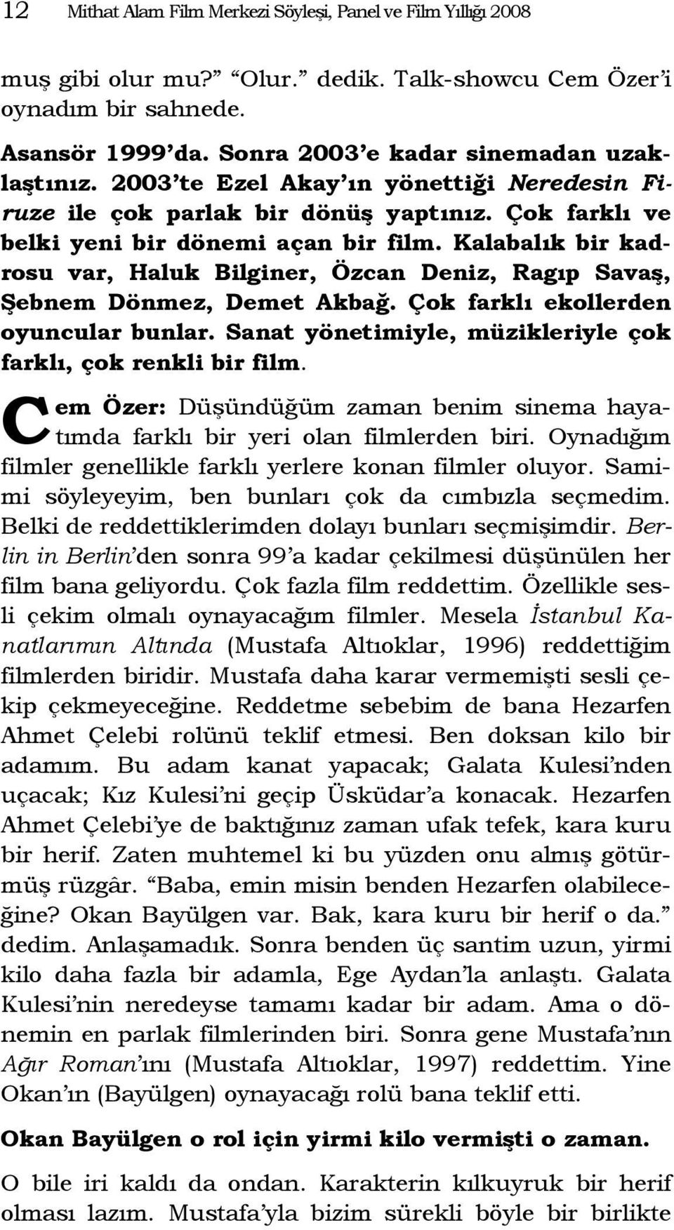 Kalabalık bir kadrosu var, Haluk Bilginer, Özcan Deniz, Ragıp Savaş, Şebnem Dönmez, Demet Akbağ. Çok farklı ekollerden oyuncular bunlar.