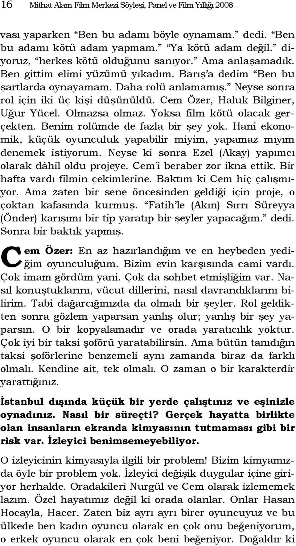 em Özer, Haluk Bilginer, Uğur Yücel. Olmazsa olmaz. Yoksa film kötü olacak gerçekten. Benim rolümde de fazla bir şey yok.