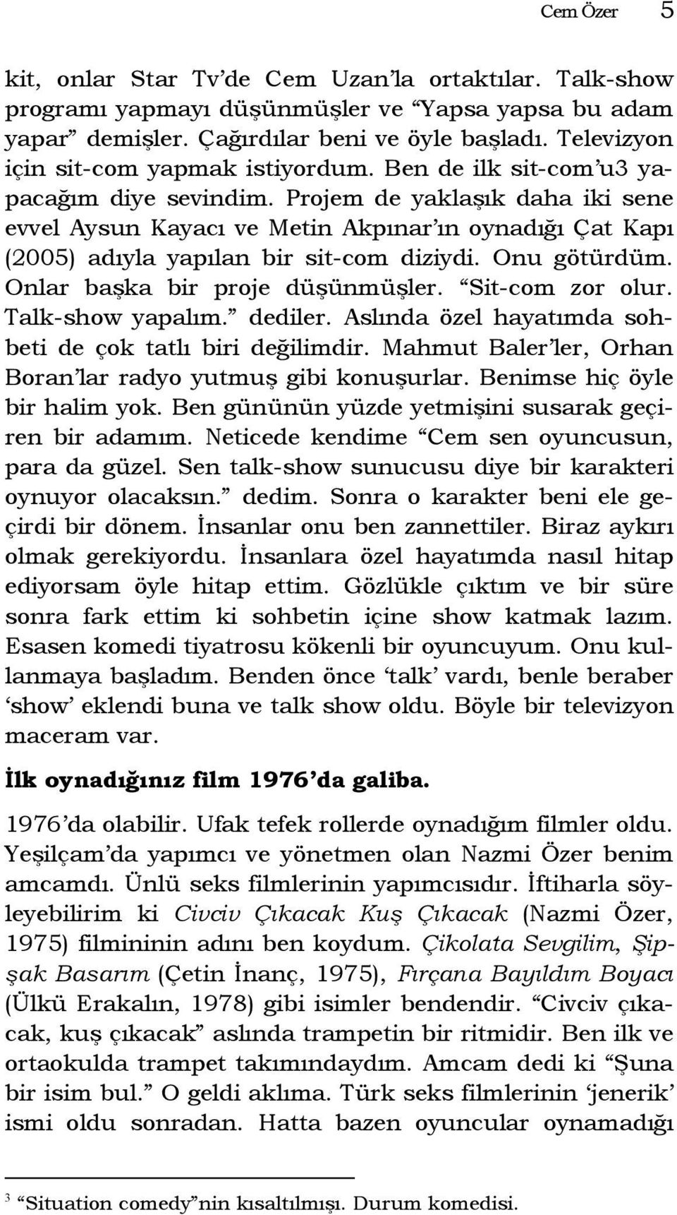 Projem de yaklaşık daha iki sene evvel Aysun Kayacı ve Metin Akpınar ın oynadığı Çat Kapı (2005) adıyla yapılan bir sit-com diziydi. Onu götürdüm. Onlar başka bir proje düşünmüşler. Sit-com zor olur.