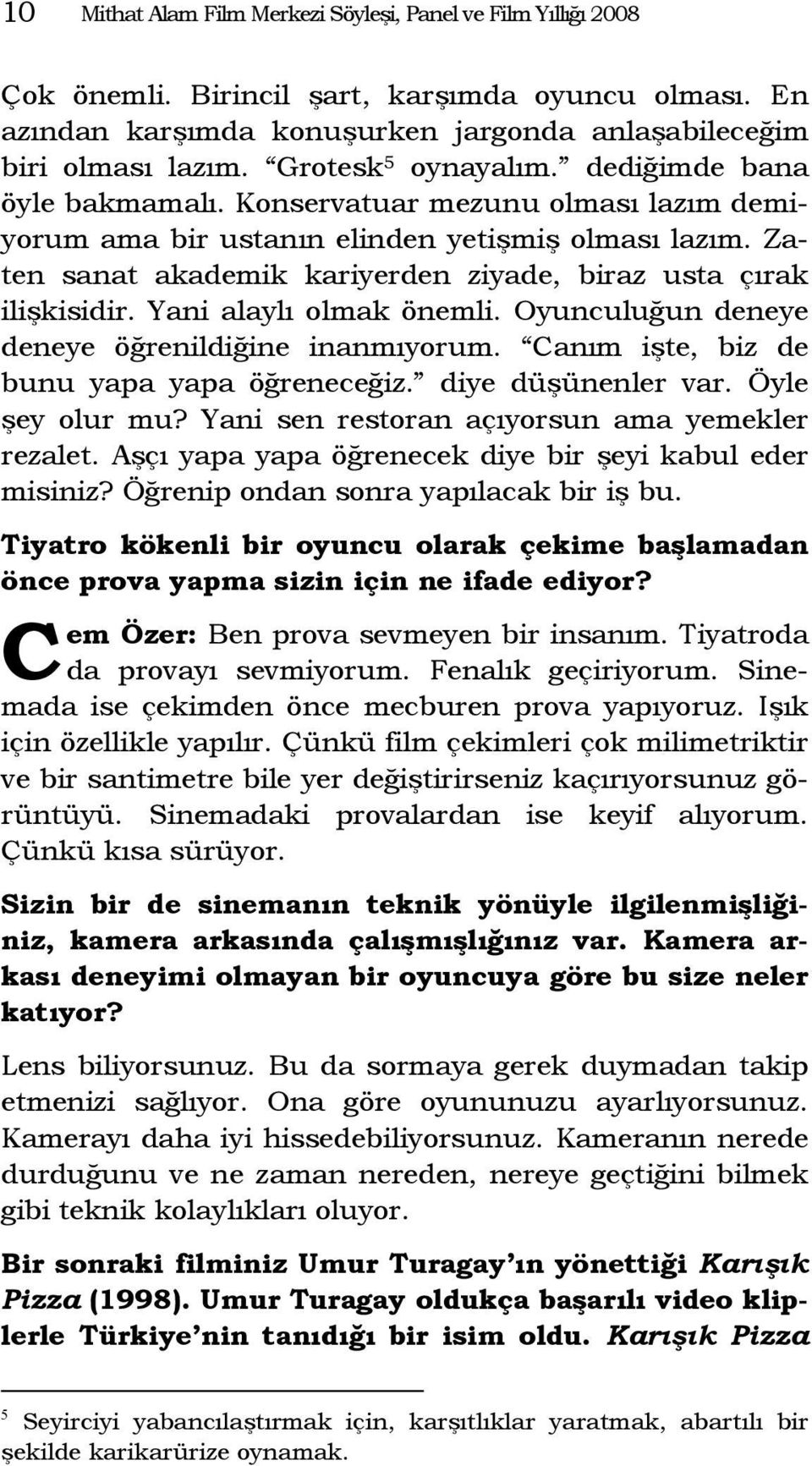 Zaten sanat akademik kariyerden ziyade, biraz usta çırak ilişkisidir. Yani alaylı olmak önemli. Oyunculuğun deneye deneye öğrenildiğine inanmıyorum. anım işte, biz de bunu yapa yapa öğreneceğiz.