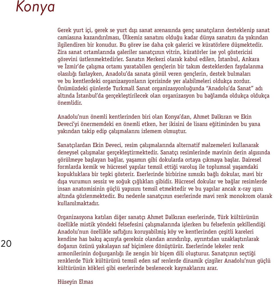 Sanatın Merkezi olarak kabul edilen, İstanbul, Ankara ve İzmir de çalışma ortamı yaratabilen gençlerin bir takım desteklerden faydalanma olasılığı fazlayken, Anadolu da sanata gönül veren gençlerin,