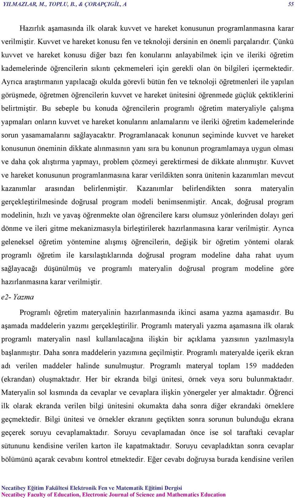 Çünkü kuvvet ve hareket konusu diğer bazı fen konularını anlayabilmek için ve ileriki öğretim kademelerinde öğrencilerin sıkıntı çekmemeleri için gerekli olan ön bilgileri içermektedir.