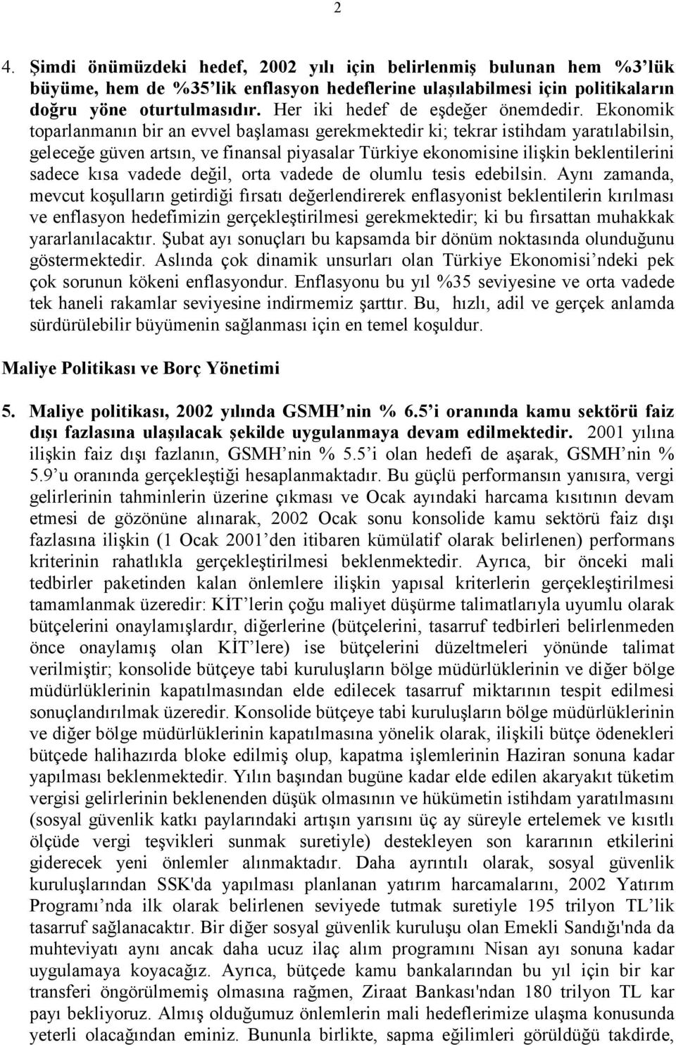 Ekonomik toparlanmanın bir an evvel başlaması gerekmektedir ki; tekrar istihdam yaratılabilsin, geleceğe güven artsın, ve finansal piyasalar Türkiye ekonomisine ilişkin beklentilerini sadece kısa