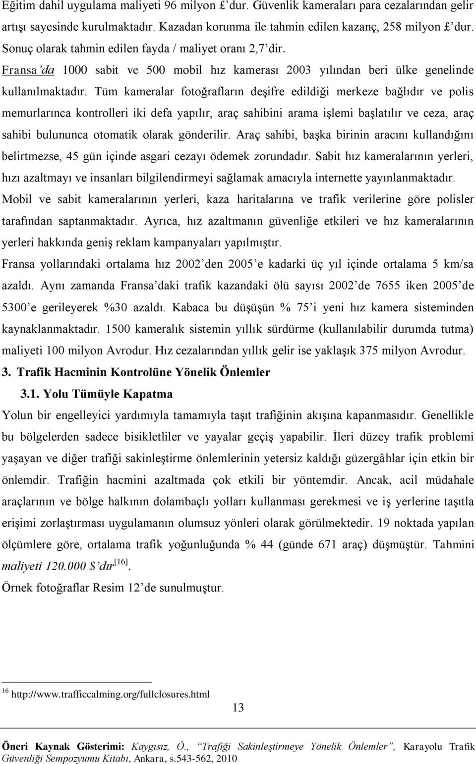 Tüm kameralar fotoğrafların deşifre edildiği merkeze bağlıdır ve polis memurlarınca kontrolleri iki defa yapılır, araç sahibini arama işlemi başlatılır ve ceza, araç sahibi bulununca otomatik olarak