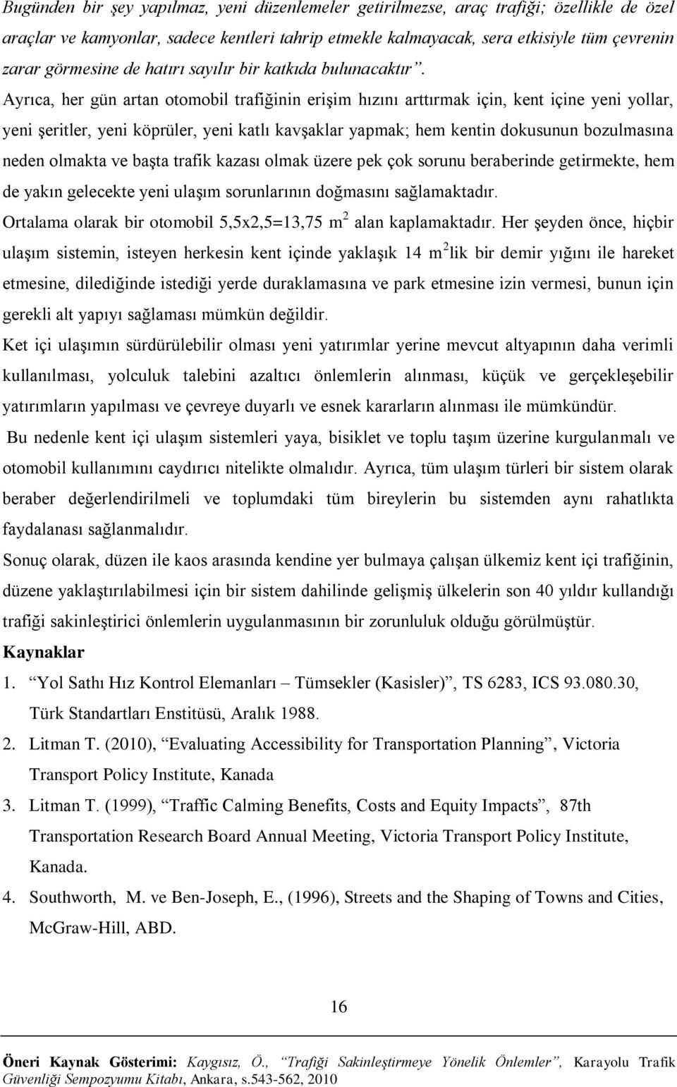 Ayrıca, her gün artan otomobil trafiğinin erişim hızını arttırmak için, kent içine yeni yollar, yeni şeritler, yeni köprüler, yeni katlı kavşaklar yapmak; hem kentin dokusunun bozulmasına neden