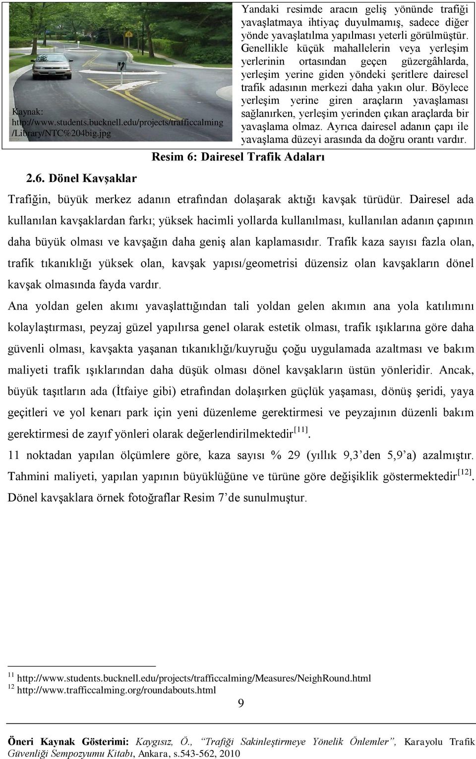 Genellikle küçük mahallelerin veya yerleşim yerlerinin ortasından geçen güzergâhlarda, yerleşim yerine giden yöndeki şeritlere dairesel trafik adasının merkezi daha yakın olur.