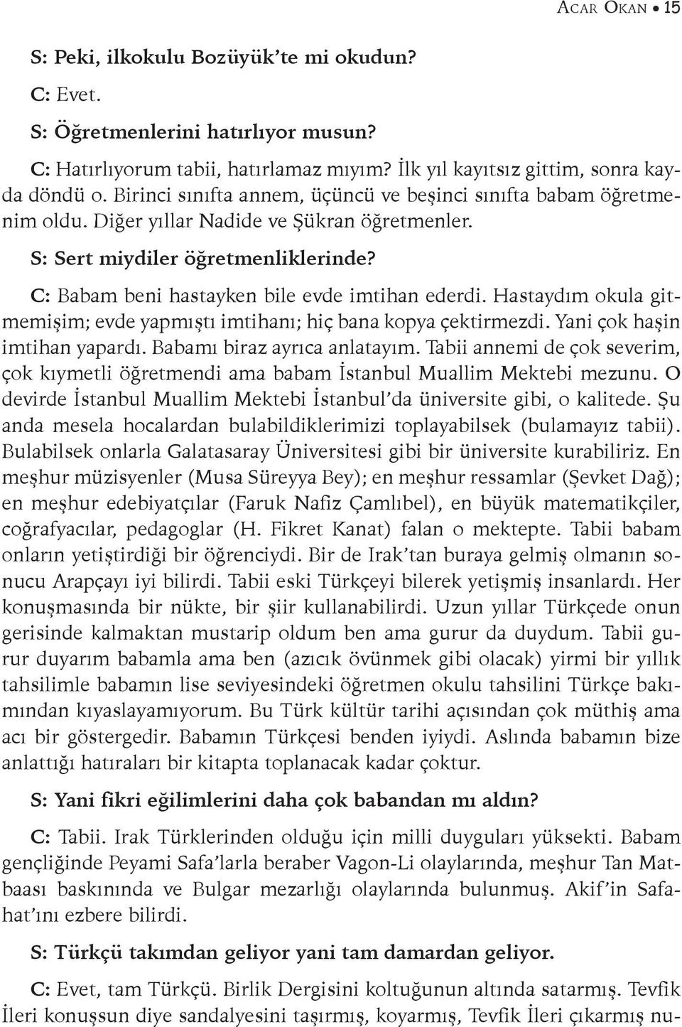 C: Babam beni hastayken bile evde imtihan ederdi. Hastaydım okula gitmemişim; evde yapmıştı imtihanı; hiç bana kopya çektirmezdi. Yani çok haşin imtihan yapardı. Babamı biraz ayrıca anlatayım.