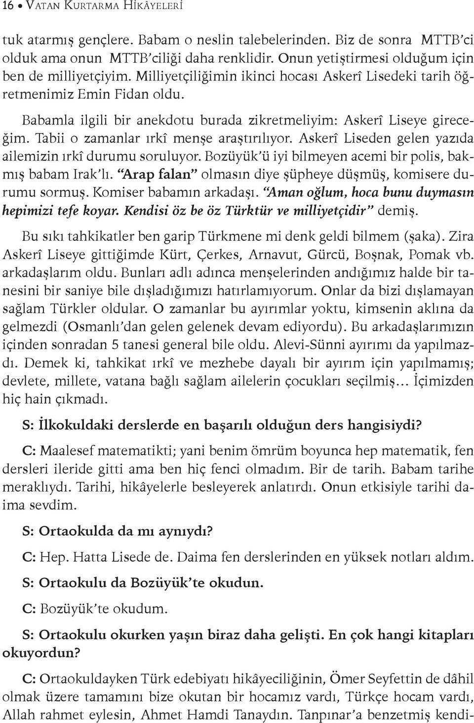 Tabii o zamanlar ırkî menşe araştırılıyor. Askerî Liseden gelen yazıda ailemizin ırkî durumu soruluyor. Bozüyük ü iyi bilmeyen acemi bir polis, bakmış babam Irak lı.