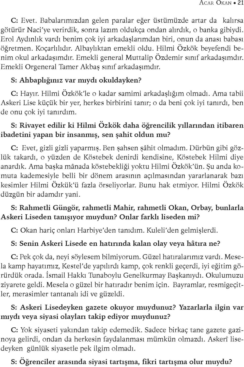 Emekli general Muttalip Özdemir sınıf arkadaşımdır. Emekli Orgeneral Tamer Akbaş sınıf arkadaşımdır. S: Ahbaplığınız var mıydı okuldayken? C: Hayır. Hilmi Özkök le o kadar samimi arkadaşlığım olmadı.