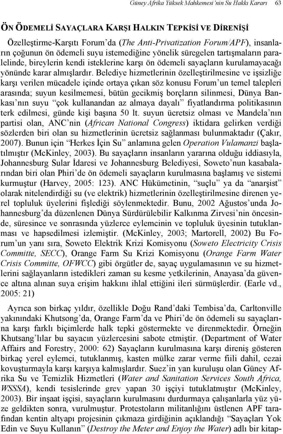 Belediye hizmetlerinin özelleştirilmesine ve işsizliğe karşı verilen mücadele içinde ortaya çıkan söz konusu Forum un temel talepleri arasında; suyun kesilmemesi, bütün gecikmiş borçların silinmesi,