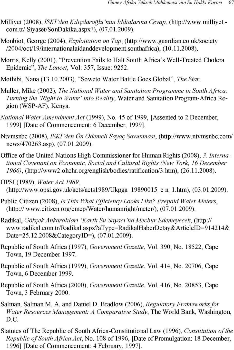 Morris, Kelly (2001), Prevention Fails to Halt South Africa s Well-Treated Cholera Epidemic, The Lancet, Vol: 357, Issue: 9252. Mothibi, Nana (13.10.2003), Soweto Water Battle Goes Global, The Star.