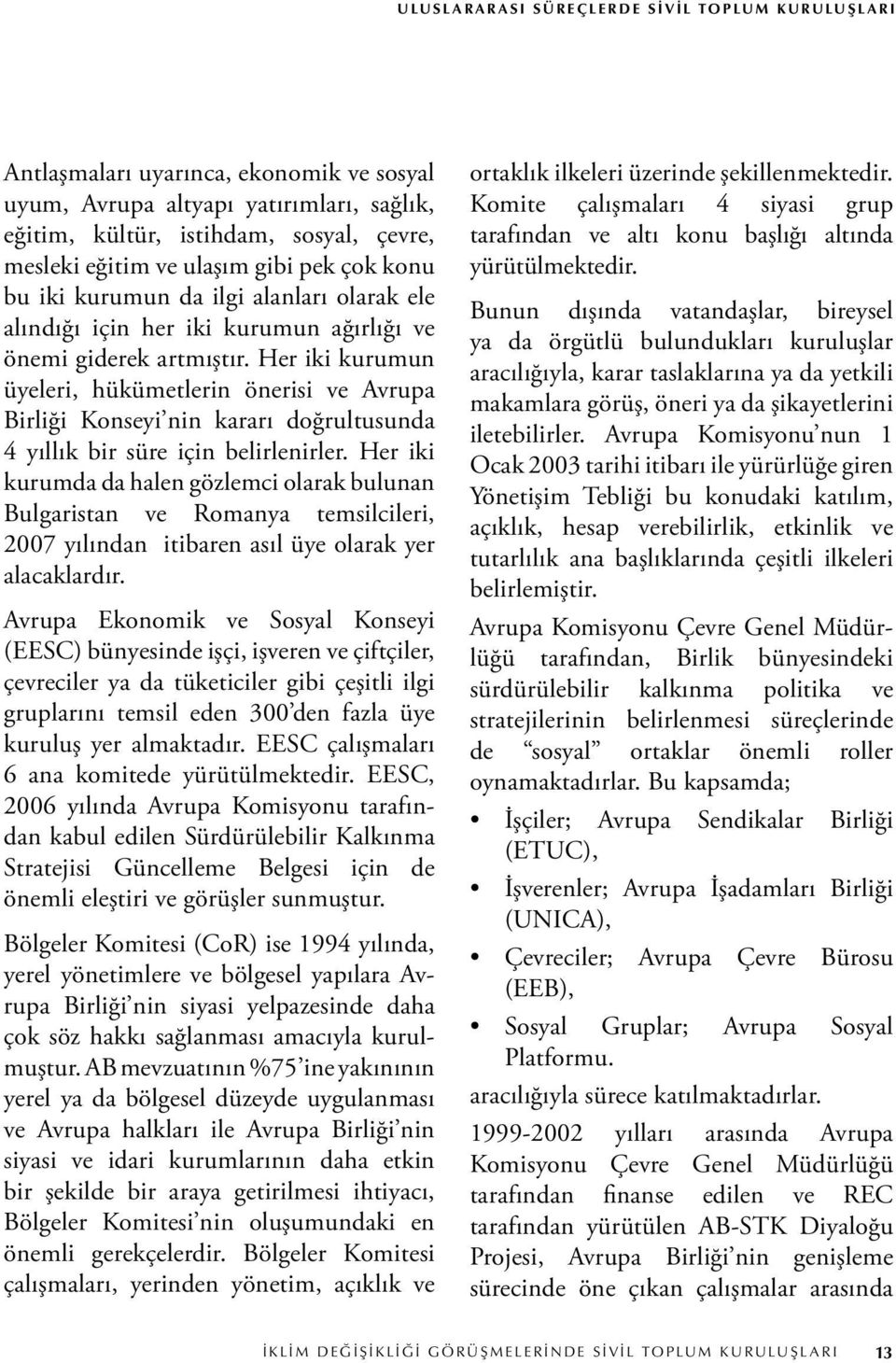 Her iki kurumun üyeleri, hükümetlerin önerisi ve Avrupa Birliği Konseyi nin kararı doğrultusunda 4 yıllık bir süre için belirlenirler.