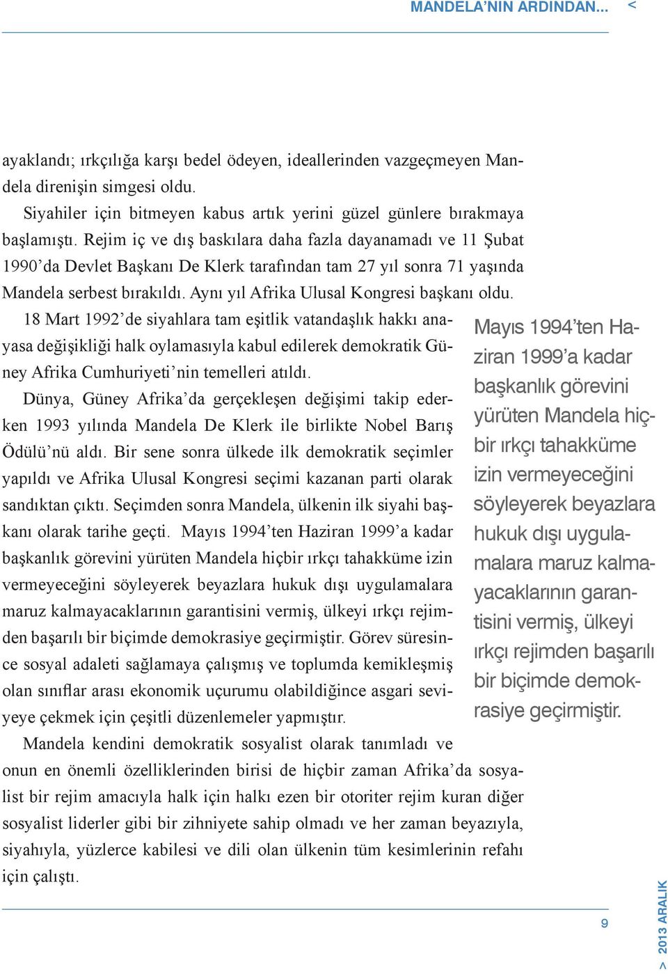 Rejim iç ve dış baskılara daha fazla dayanamadı ve 11 Şubat 1990 da Devlet Başkanı De Klerk tarafından tam 27 yıl sonra 71 yaşında Mandela serbest bırakıldı.