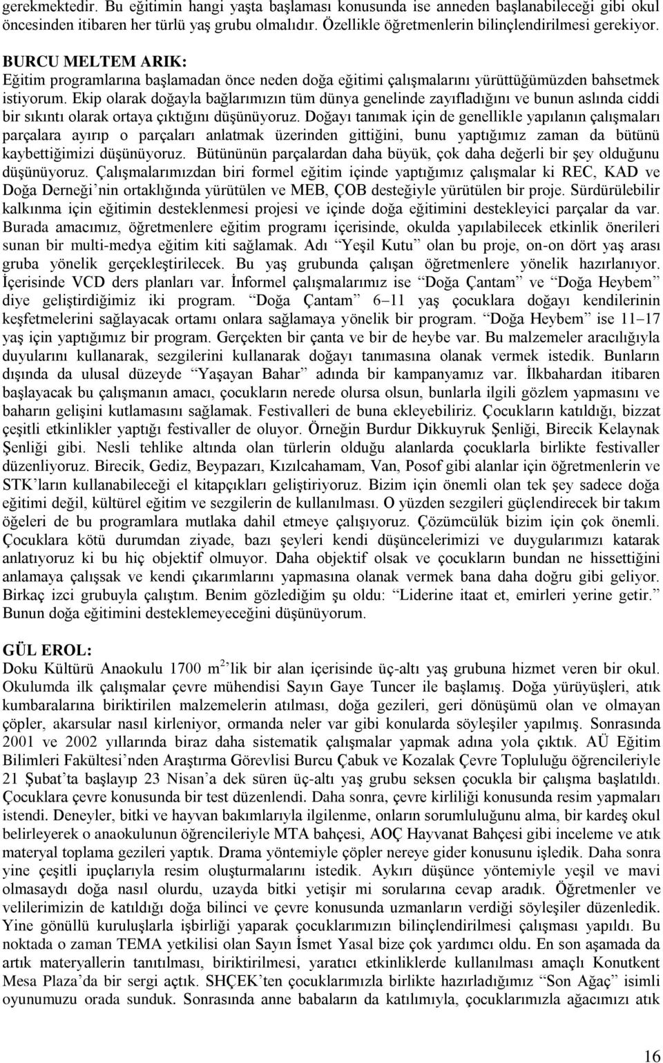 Ekip olarak doğayla bağlarımızın tüm dünya genelinde zayıfladığını ve bunun aslında ciddi bir sıkıntı olarak ortaya çıktığını düģünüyoruz.