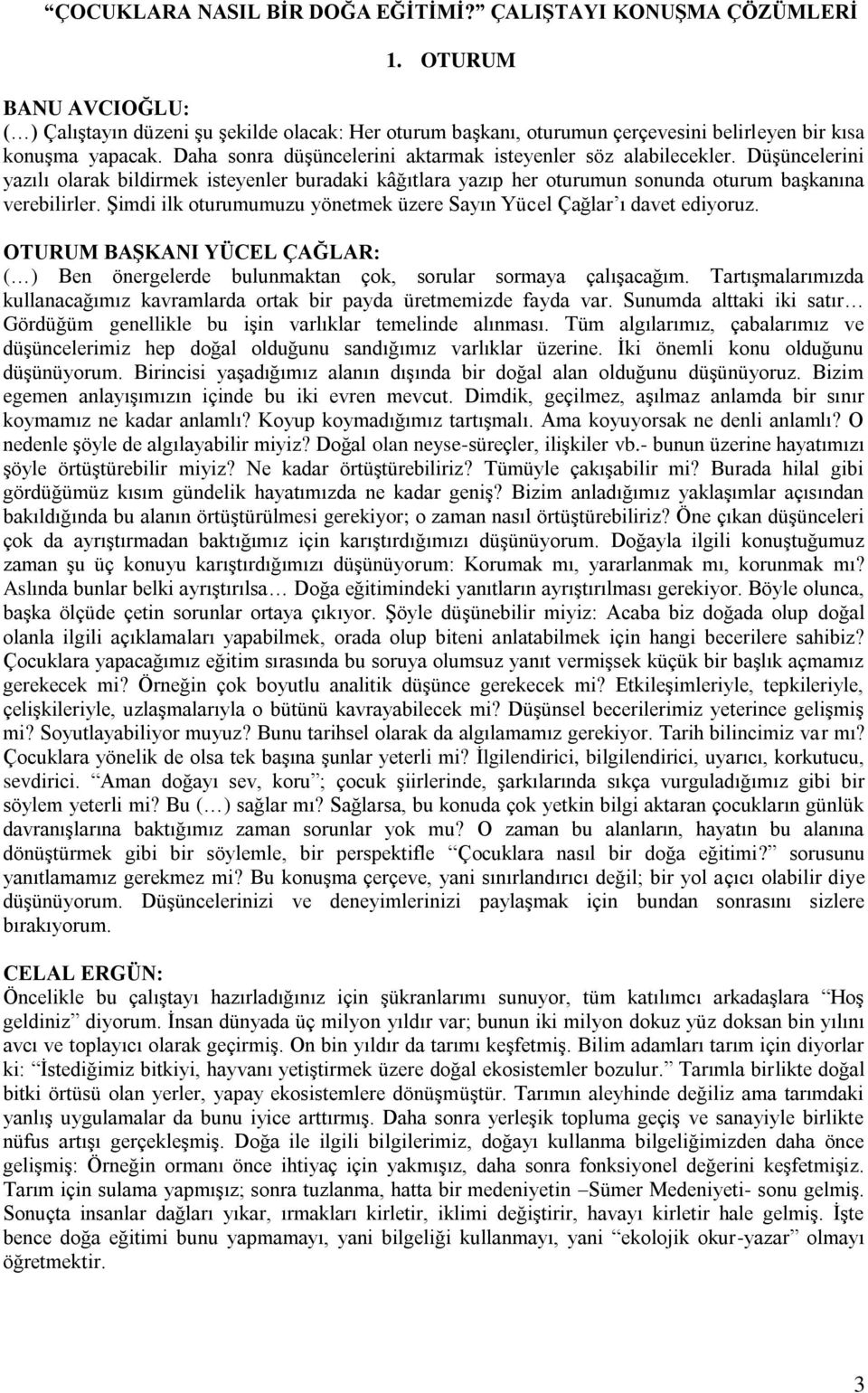 Daha sonra düģüncelerini aktarmak isteyenler söz alabilecekler. DüĢüncelerini yazılı olarak bildirmek isteyenler buradaki kâğıtlara yazıp her oturumun sonunda oturum baģkanına verebilirler.