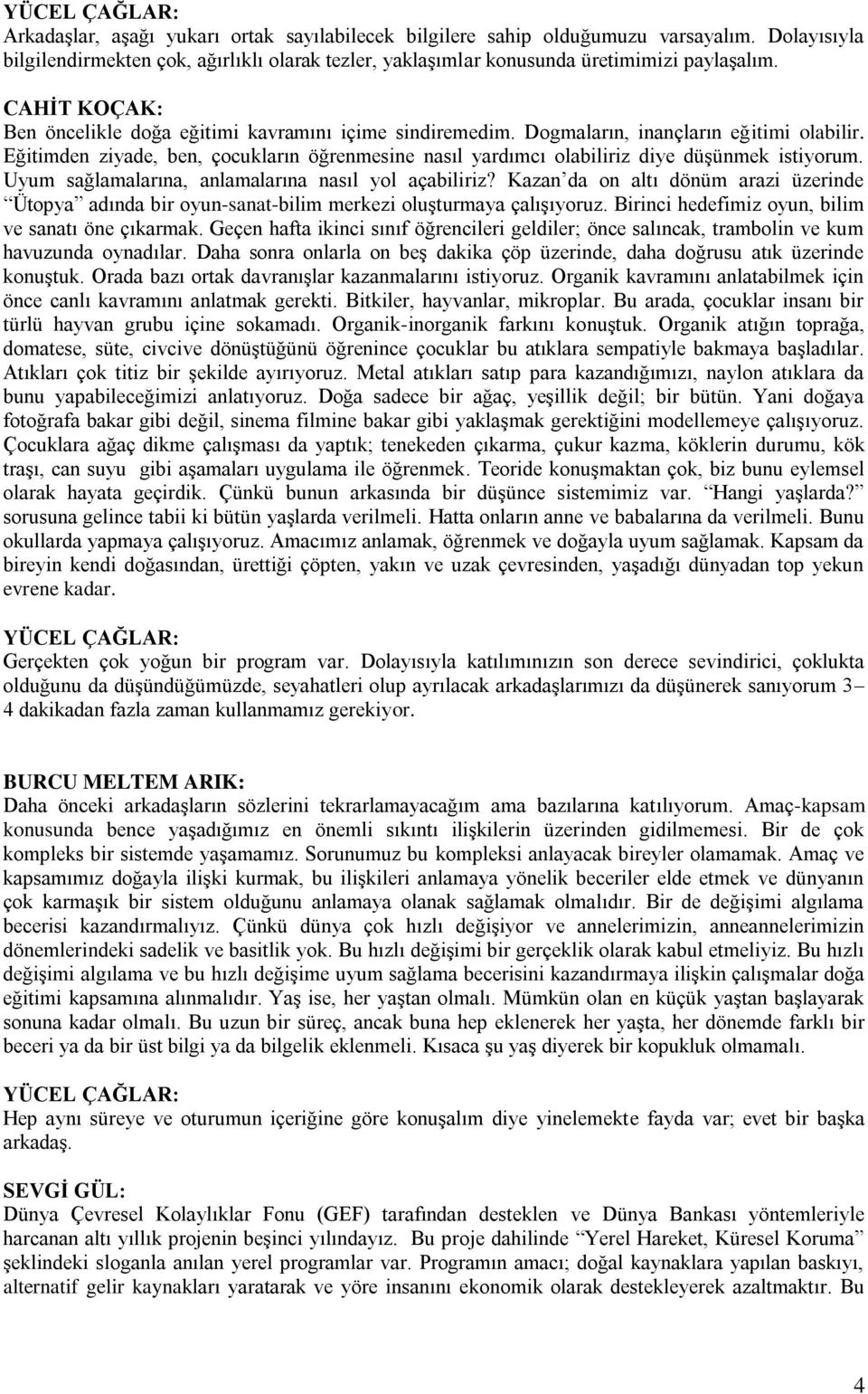 Dogmaların, inançların eğitimi olabilir. Eğitimden ziyade, ben, çocukların öğrenmesine nasıl yardımcı olabiliriz diye düģünmek istiyorum. Uyum sağlamalarına, anlamalarına nasıl yol açabiliriz?