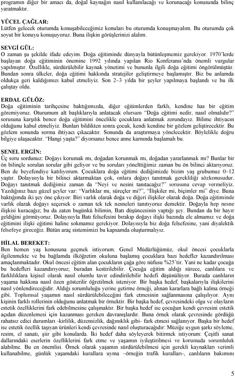 1970 lerde baģlayan doğa eğitiminin önemine 1992 yılında yapılan Rio Konferansı nda önemli vurgular yapılmıģtır. Özellikle, sürdürülebilir kaynak yönetimi ve bununla ilgili doğa eğitimi öngörülmüģtür.