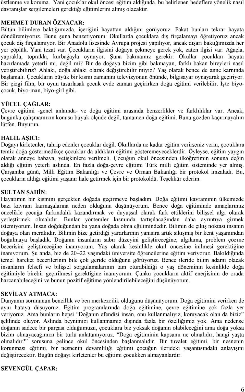 Bunu Ģuna benzetiyorum: Okullarda çocuklara diģ fırçalamayı öğretiyoruz ancak çocuk diģ fırçalamıyor. Bir Anadolu lisesinde Avrupa projesi yapılıyor, ancak dıģarı baktığımızda her yer çöplük.