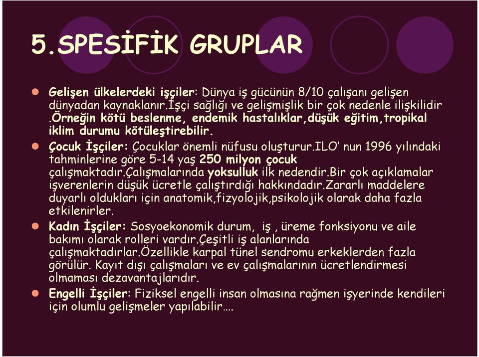 ilo nun 1996 yılındaki tahminlerine göre 5-14 yaş 250 milyon çocuk çalışmaktadır.çalışmalarında yoksulluk ilk nedendir.bir çok açıklamalar işverenlerin düşük ücretle çalıştırdığı hakkındadır.