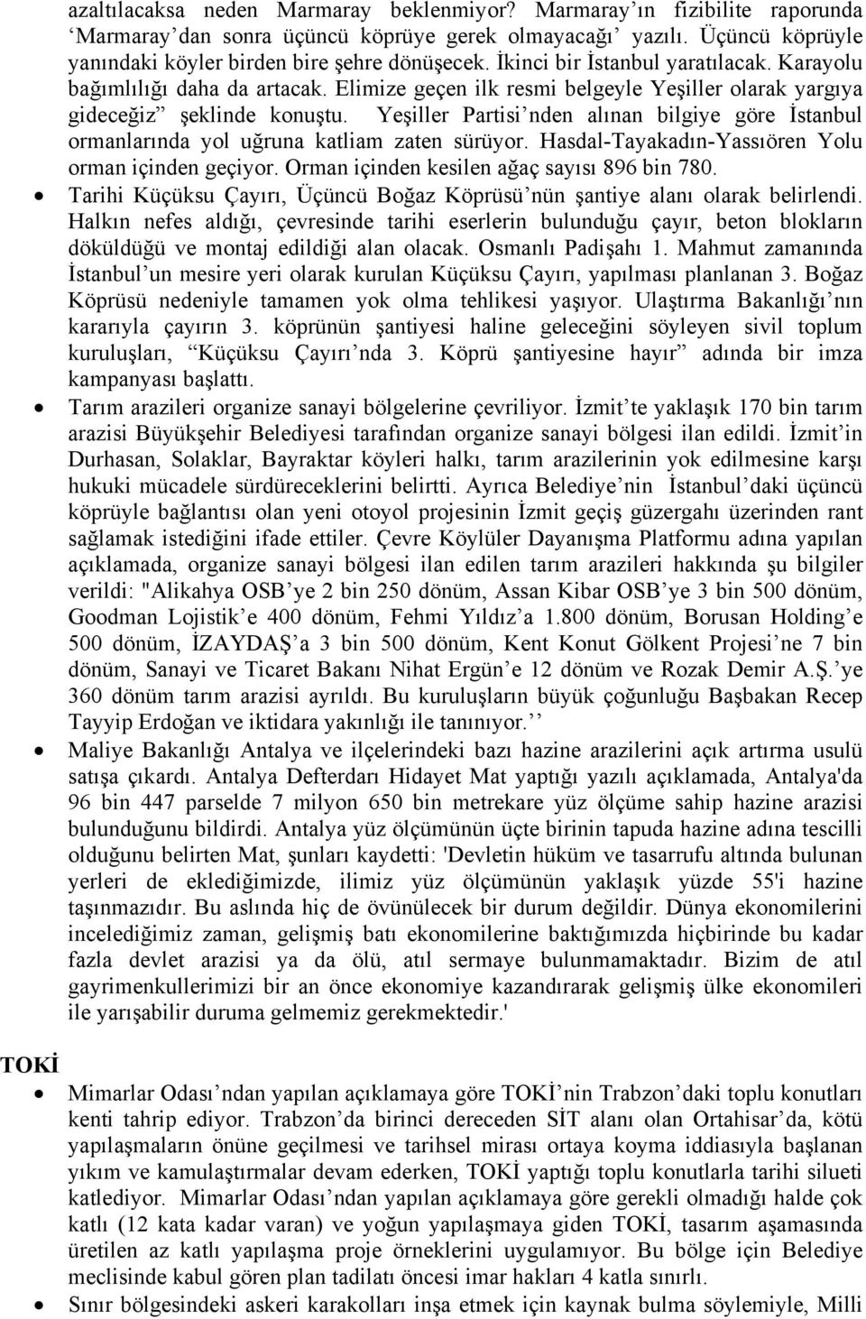 Yeşiller Partisi nden alınan bilgiye göre İstanbul ormanlarında yol uğruna katliam zaten sürüyor. Hasdal-Tayakadın-Yassıören Yolu orman içinden geçiyor. Orman içinden kesilen ağaç sayısı 896 bin 780.