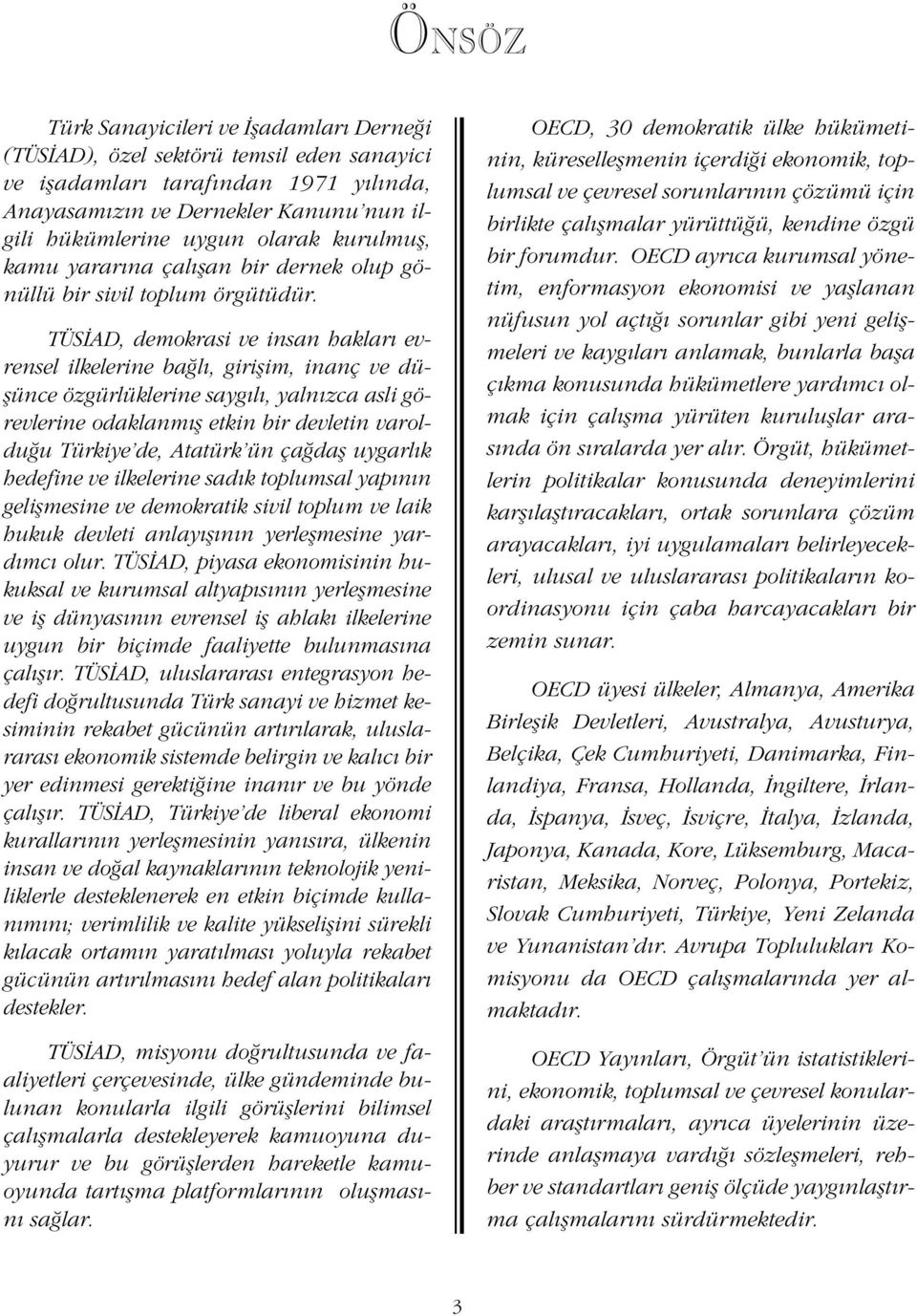 TÜS AD, demokrasi ve insan haklar evrensel ilkelerine ba l, giriflim, inanç ve düflünce özgürlüklerine sayg l, yaln zca asli görevlerine odaklanm fl etkin bir devletin varoldu u Türkiye de, Atatürk