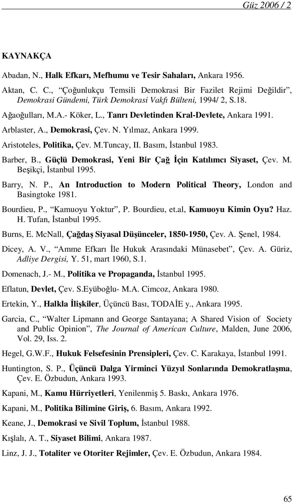 Arblaster, A., Demokrasi, Çev. N. Yılmaz, Ankara 1999. Aristoteles, Politika, Çev. M.Tuncay, II. Basım, İstanbul 1983. Barber, B., Güçlü Demokrasi, Yeni Bir Çağ İçin Katılımcı Siyaset, Çev. M. Beşikçi, İstanbul 1995.