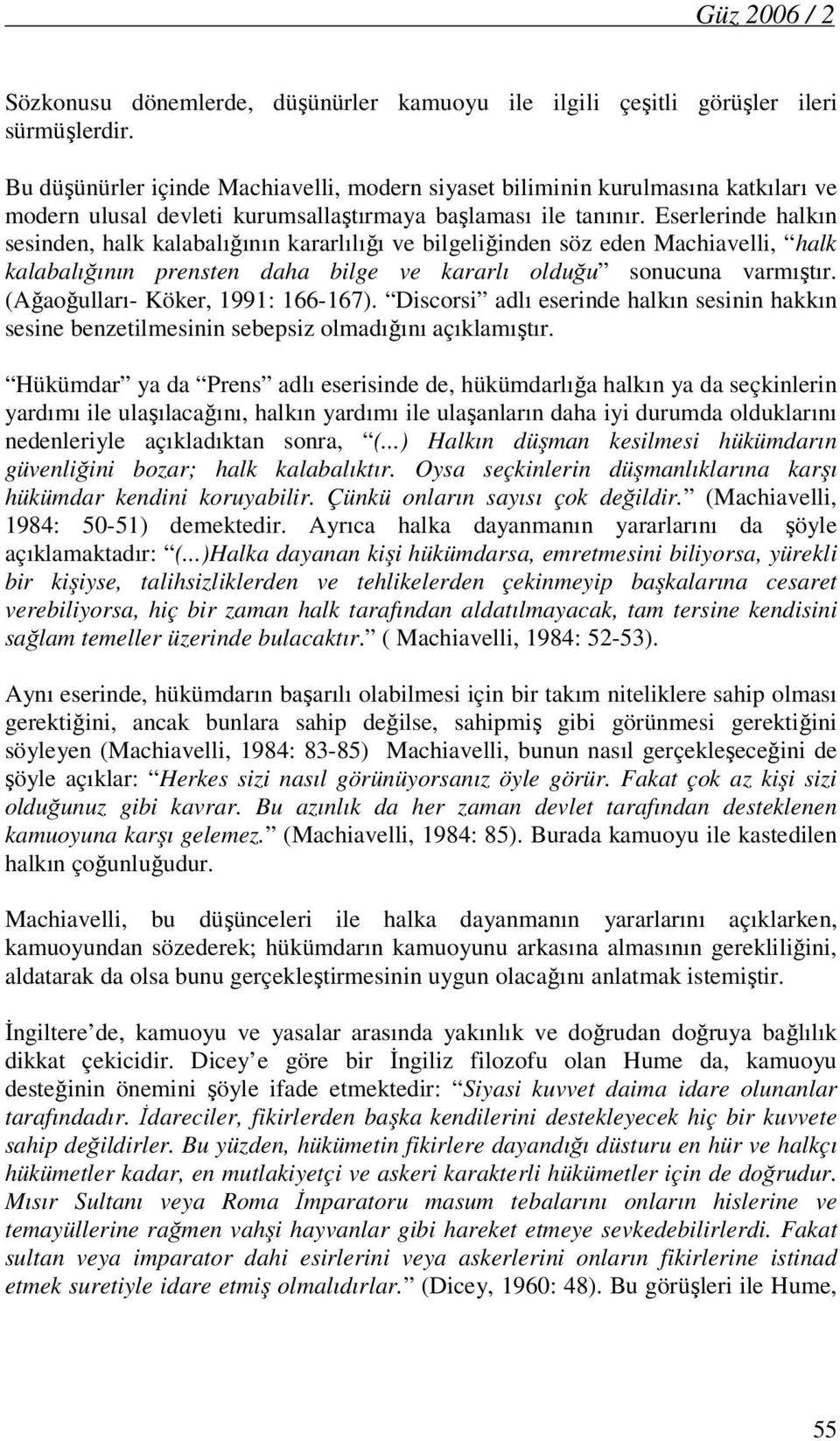 Eserlerinde halkın sesinden, halk kalabalığının kararlılığı ve bilgeliğinden söz eden Machiavelli, halk kalabalığının prensten daha bilge ve kararlı olduğu sonucuna varmıştır.