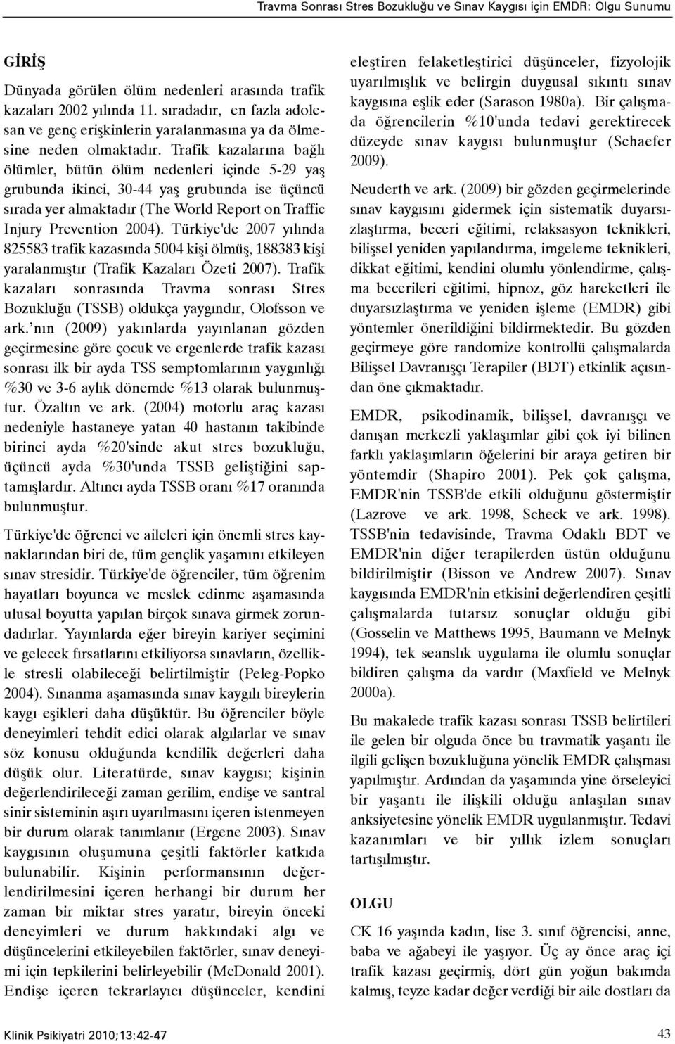 Trafik kazalarýna baðlý ölümler, bütün ölüm nedenleri içinde 5-29 yaþ grubunda ikinci, 30-44 yaþ grubunda ise üçüncü sýrada yer almaktadýr (The World Report on Traffic Injury Prevention 2004).