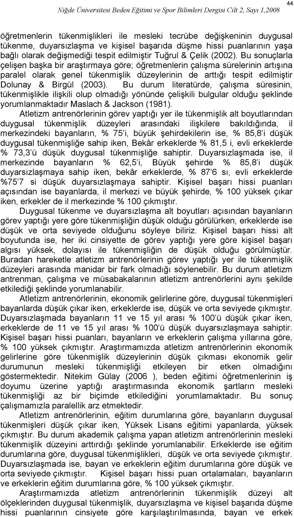 Bu sonuçlarla çelişen başka bir araştırmaya göre; öğretmenlerin çalışma sürelerinin artışına paralel olarak genel tükenmişlik düzeylerinin de arttığı tespit edilmiştir Dolunay & Birgül (2003).