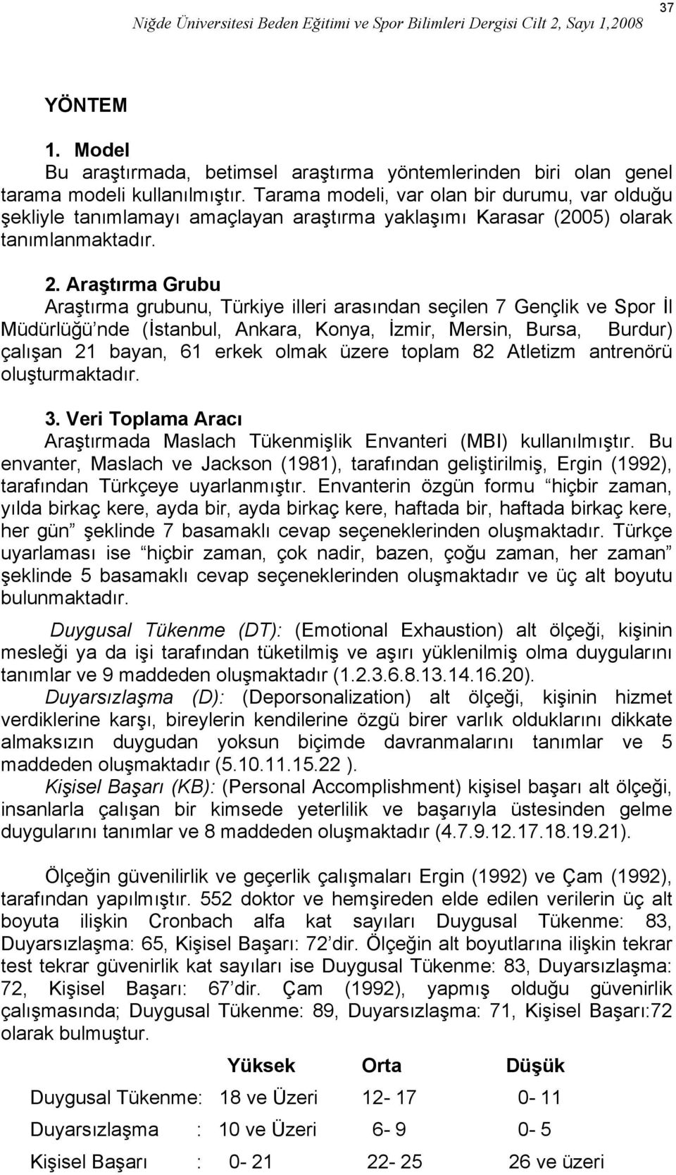 Araştırma Grubu Araştırma grubunu, Türkiye illeri arasından seçilen 7 Gençlik ve Spor İl Müdürlüğü nde (İstanbul, Ankara, Konya, İzmir, Mersin, Bursa, Burdur) çalışan 21 bayan, 61 erkek olmak üzere