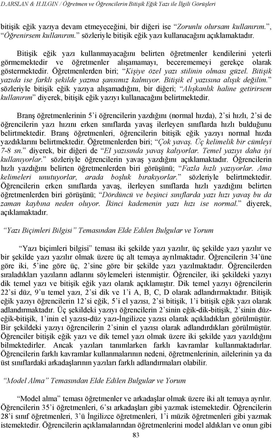 Bitişik eğik yazı kullanmayacağını belirten öğretmenler kendilerini yeterli görmemektedir ve öğretmenler alışamamayı, becerememeyi gerekçe olarak göstermektedir.